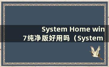 System Home win7纯净版好用吗（System Home U盘安装系统win7步骤）